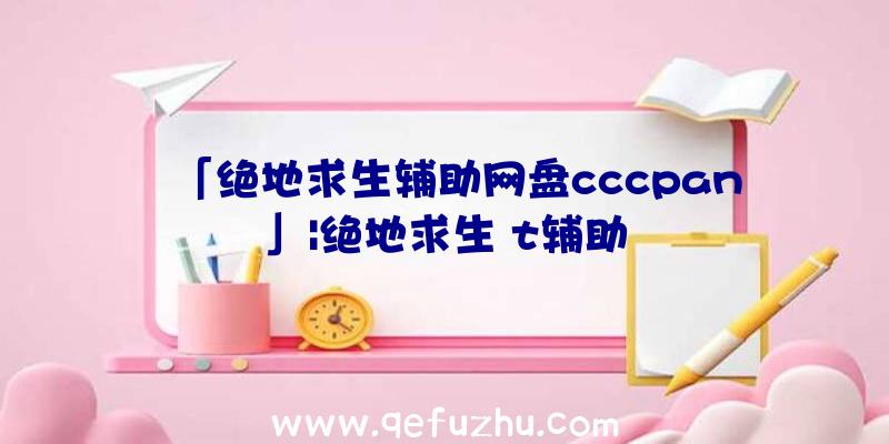 「绝地求生辅助网盘cccpan」|绝地求生